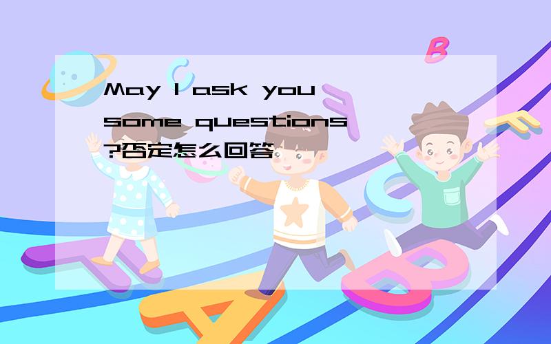 May I ask you some questions?否定怎么回答