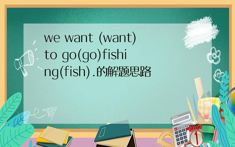 we want (want)to go(go)fishing(fish).的解题思路