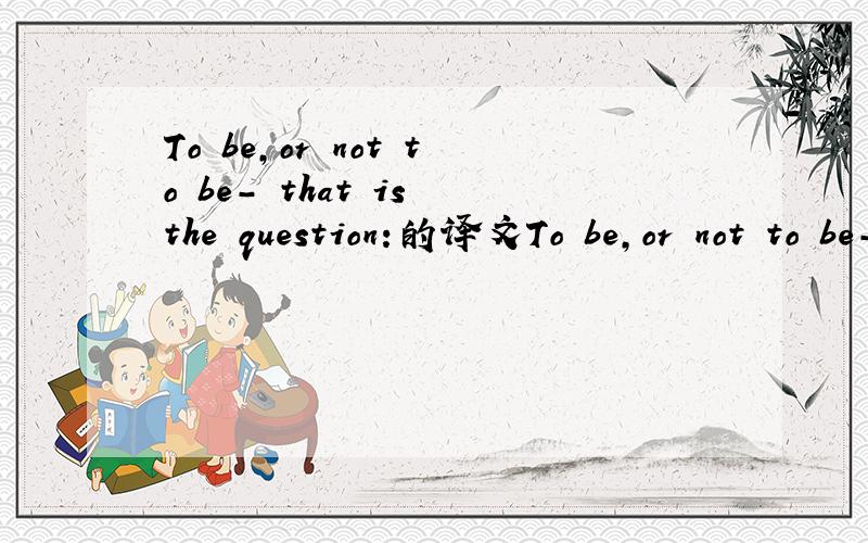 To be,or not to be- that is the question:的译文To be,or not to be- that is the question:Whether 'tis nobler in the mind to suffer The slings and arrows of outrageous fortune Or to take arms against a sea of troubles,And by opposing end them.To die