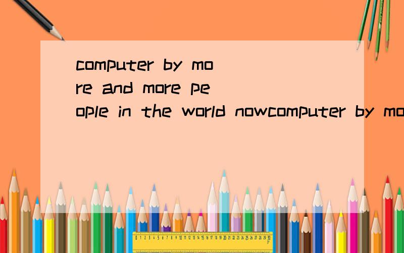 computer by more and more people in the world nowcomputer by more and more people in the world now