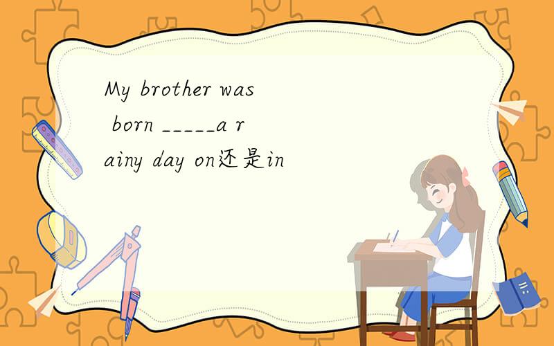 My brother was born _____a rainy day on还是in