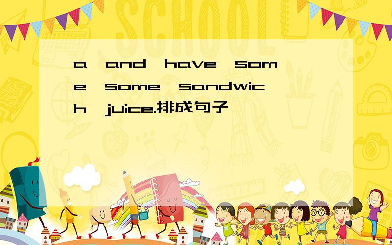 a,and,have,some,some,sandwich,juice.排成句子