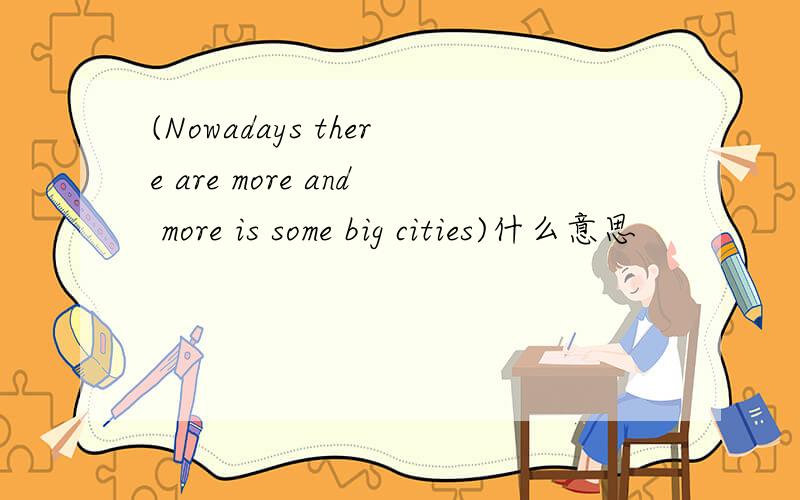 (Nowadays there are more and more is some big cities)什么意思
