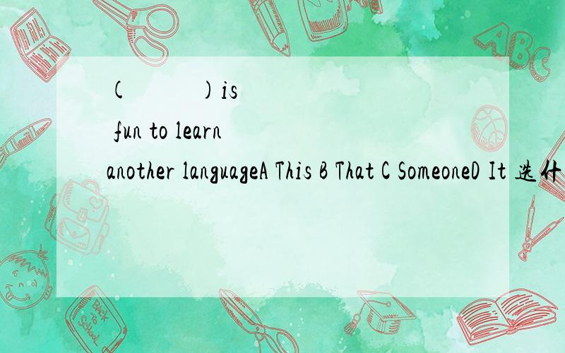 (          )is fun to learn another languageA This B That C SomeoneD It 选什么,为什么