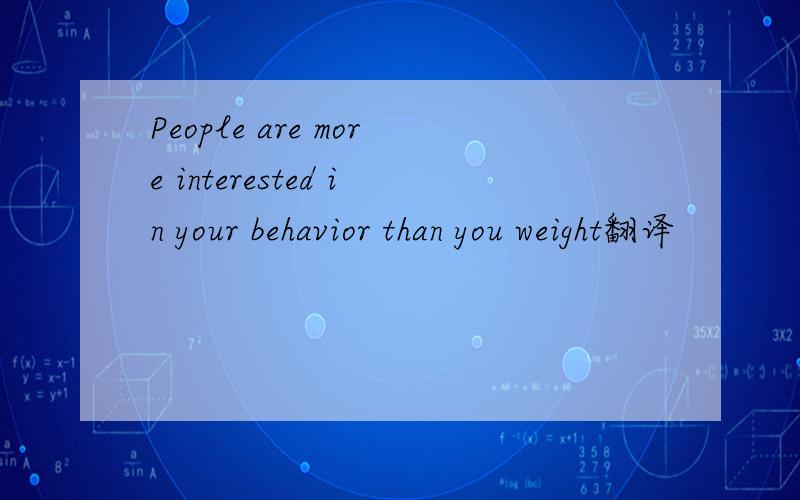 People are more interested in your behavior than you weight翻译