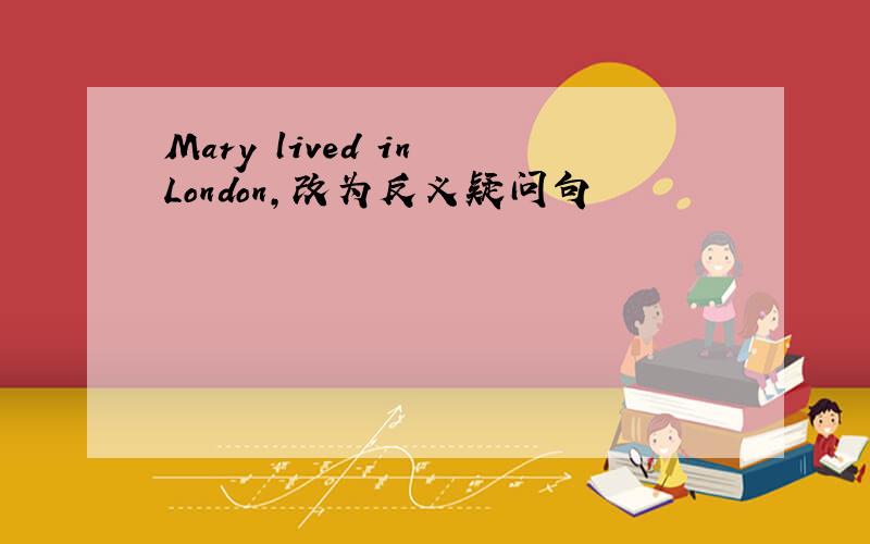 Mary lived in London,改为反义疑问句