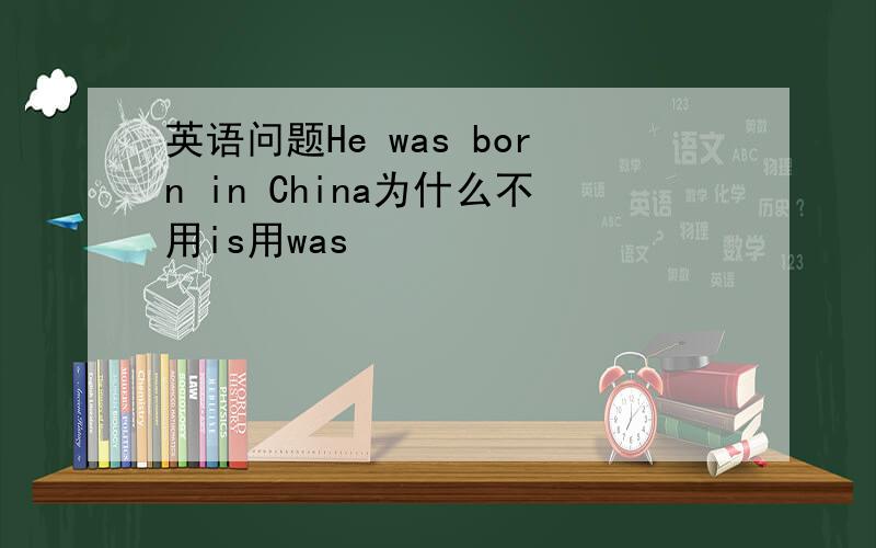 英语问题He was born in China为什么不用is用was