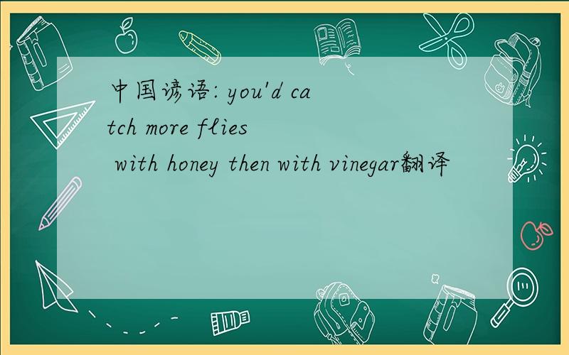 中国谚语: you'd catch more flies with honey then with vinegar翻译