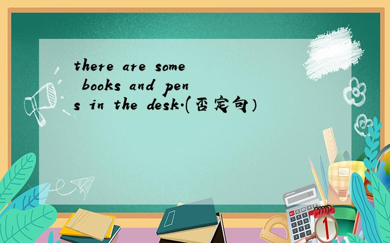 there are some books and pens in the desk.(否定句）