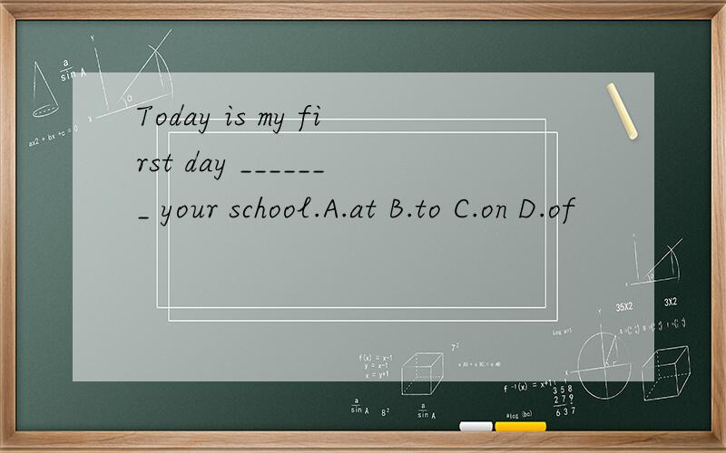 Today is my first day _______ your school.A.at B.to C.on D.of