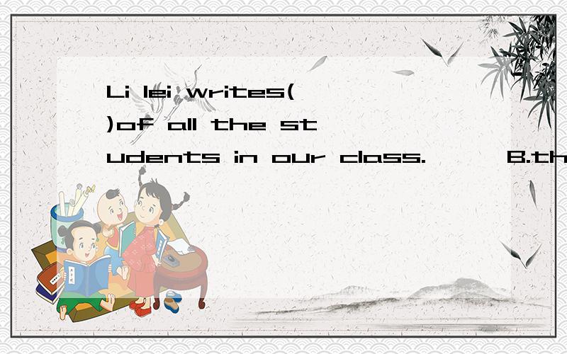 Li lei writes()of all the students in our class.      B.the most careful          D.most carefully写为什么.谢谢了