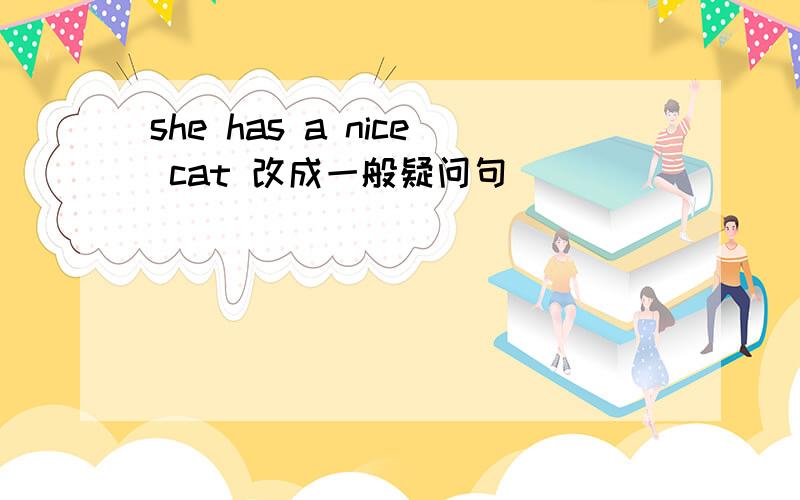 she has a nice cat 改成一般疑问句