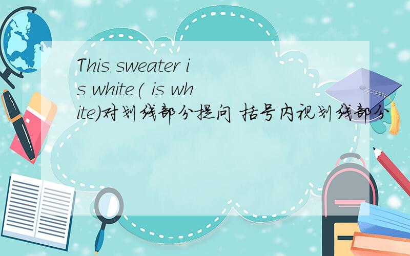 This sweater is white( is white)对划线部分提问 括号内视划线部分