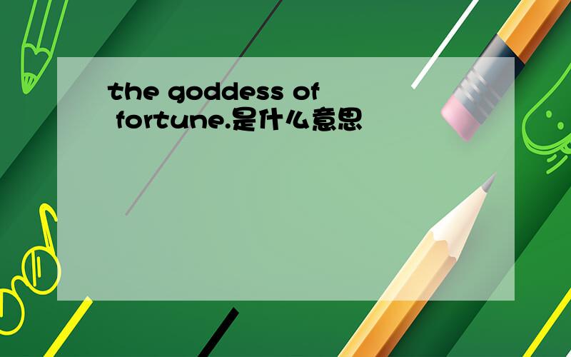 the goddess of fortune.是什么意思