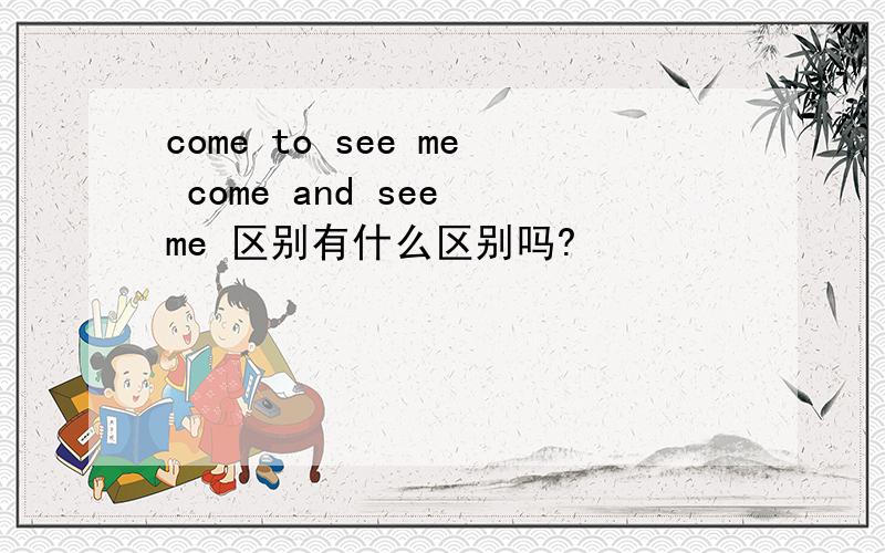 come to see me come and see me 区别有什么区别吗?