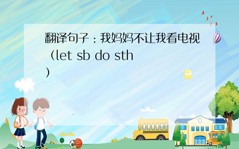 翻译句子：我妈妈不让我看电视（let sb do sth）