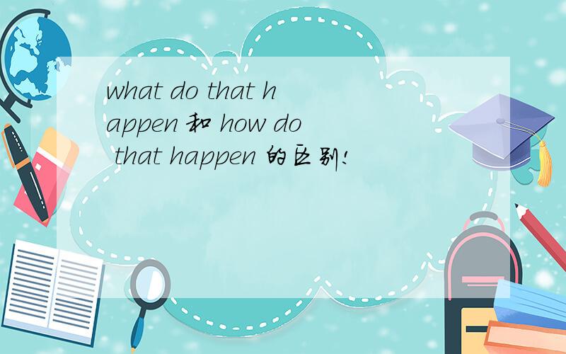 what do that happen 和 how do that happen 的区别!