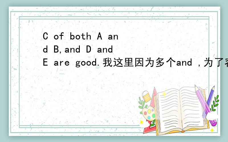 C of both A and B,and D and E are good.我这里因为多个and ,为了容易看,逗号可以这么加么,对于逗号用法不是很清楚.C of both A and B,and D of E are good.