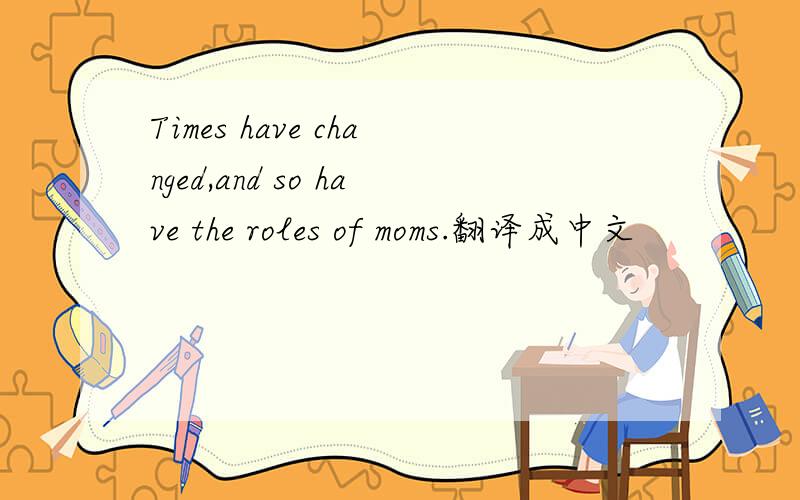 Times have changed,and so have the roles of moms.翻译成中文
