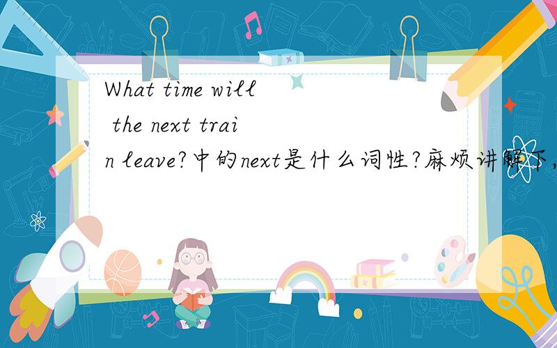 What time will the next train leave?中的next是什么词性?麻烦讲解下,