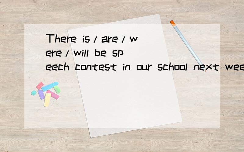 There is/are/were/will be speech contest in our school next week.
