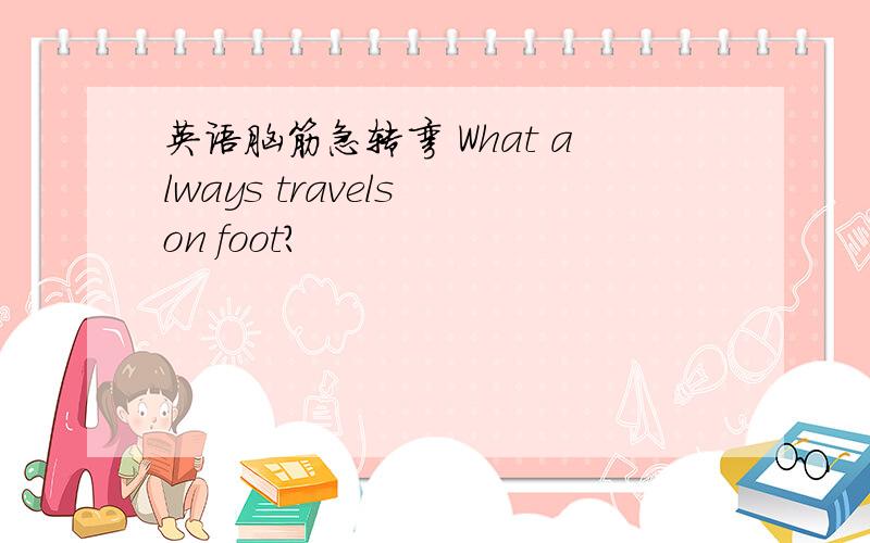 英语脑筋急转弯 What always travels on foot?