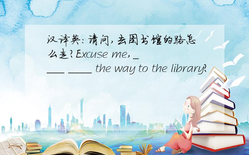 汉译英：请问,去图书馆的路怎么走?Excuse me,____ ____ the way to the library?
