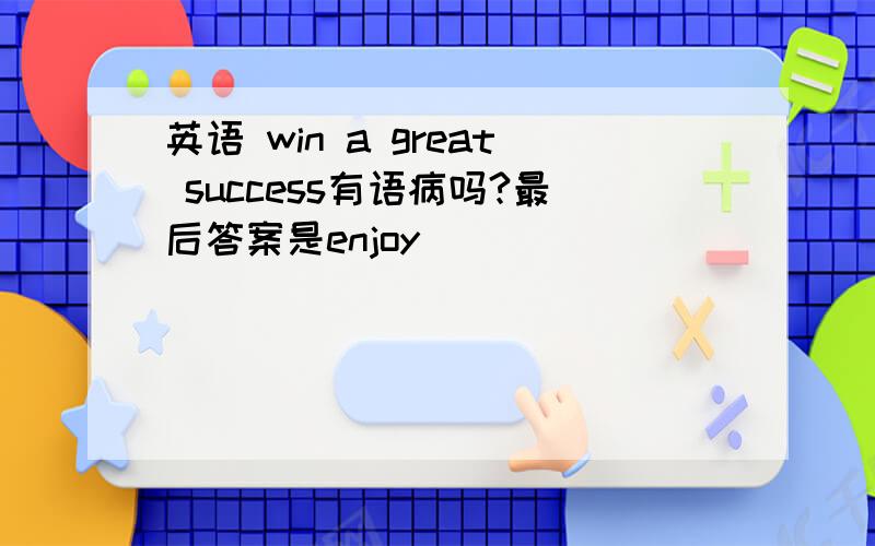 英语 win a great success有语病吗?最后答案是enjoy
