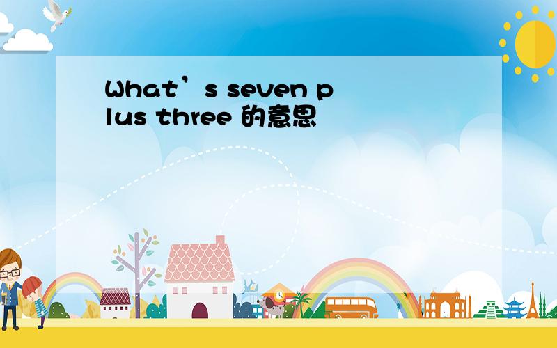 What’s seven plus three 的意思