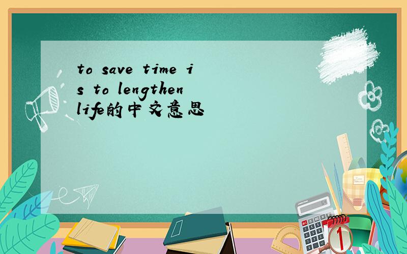to save time is to lengthen life的中文意思
