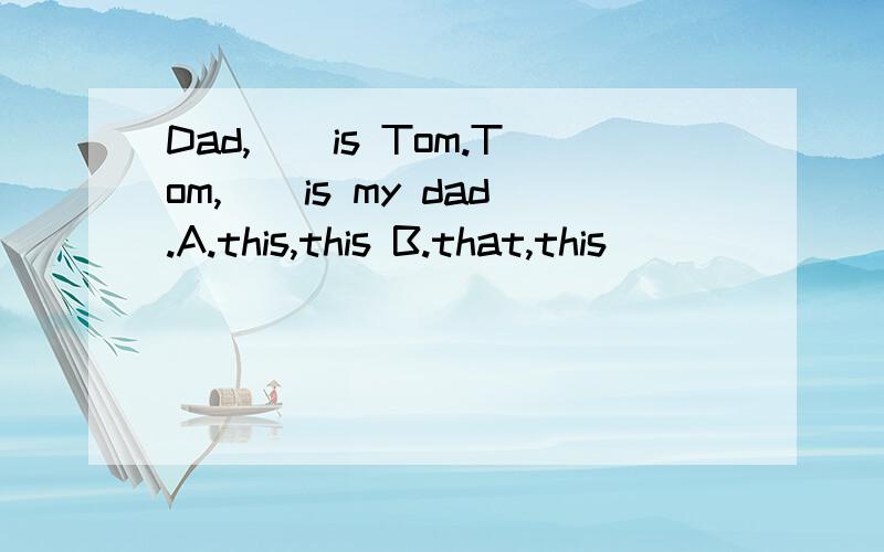 Dad,()is Tom.Tom,()is my dad.A.this,this B.that,this