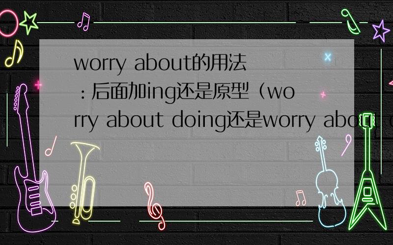 worry about的用法：后面加ing还是原型（worry about doing还是worry about do）