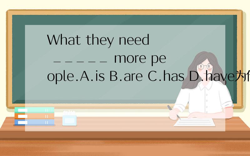 What they need _____ more people.A.is B.are C.has D.have为什么选择B 翻译