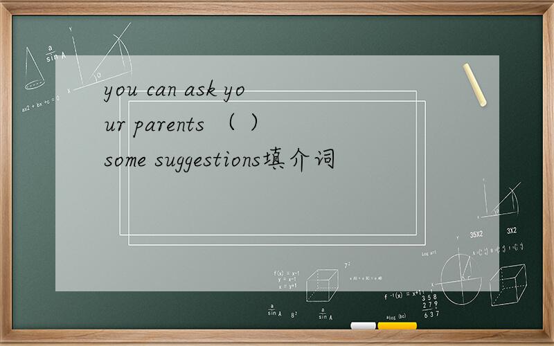 you can ask your parents （ ）some suggestions填介词