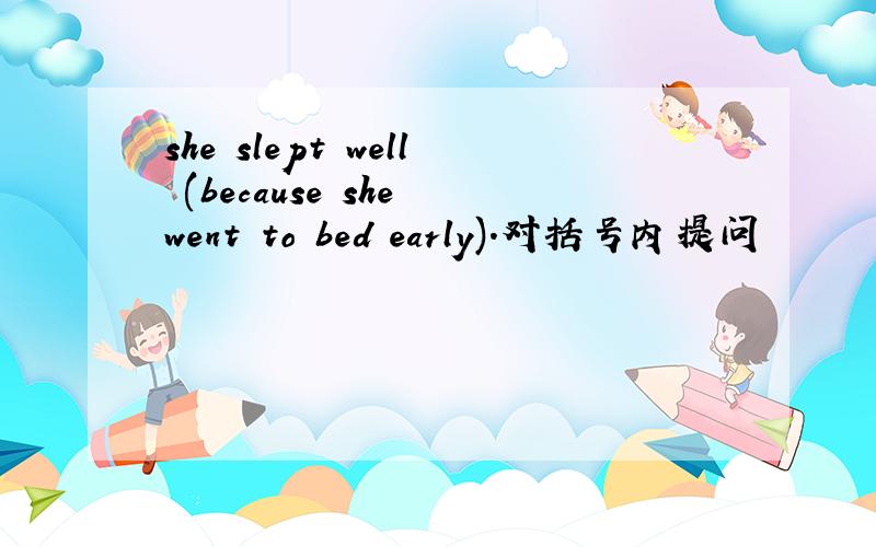 she slept well (because she went to bed early).对括号内提问