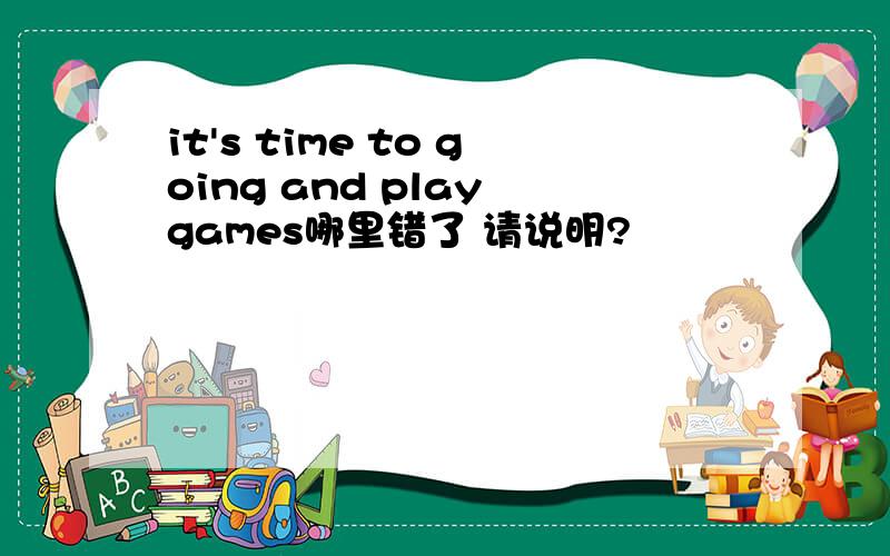 it's time to going and play games哪里错了 请说明?