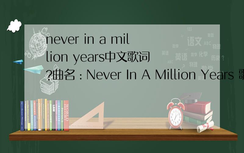 never in a million years中文歌词?曲名：Never In A Million Years 歌手：Cara Dillon If you want me,I'll be at your doorAnd if you need me,I'll be by your sideCause everyday is a long,winding roadAnd I'll always be here,don't you knowI wonder