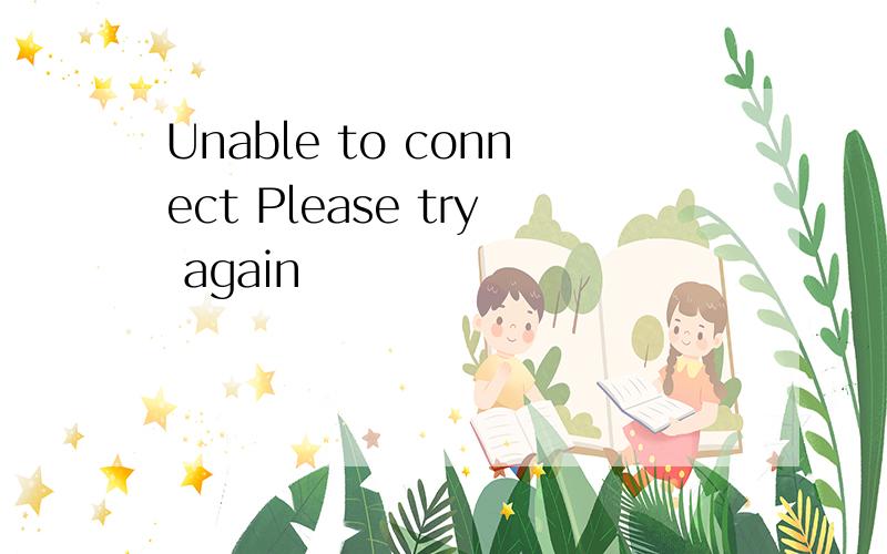 Unable to connect Please try again