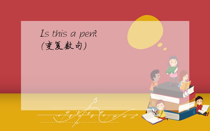 Is this a pen?（变复数句）