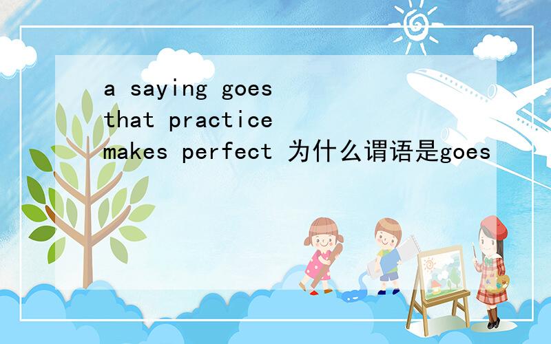 a saying goes that practice makes perfect 为什么谓语是goes