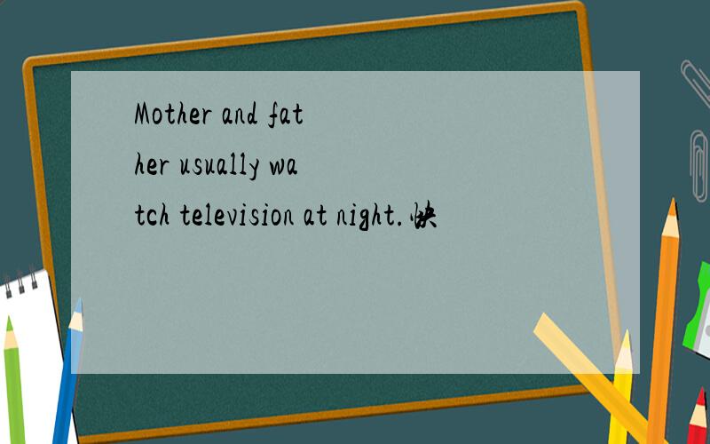 Mother and father usually watch television at night.快