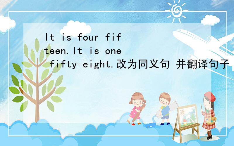 It is four fifteen.It is one fifty-eight.改为同义句 并翻译句子