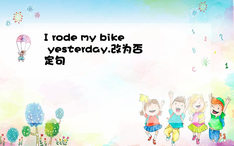 I rode my bike yesterday.改为否定句