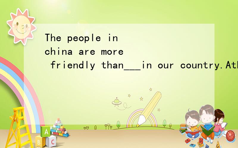 The people in china are more friendly than___in our country.Athese Bthat Cthose Dit选哪个,我有点迷糊