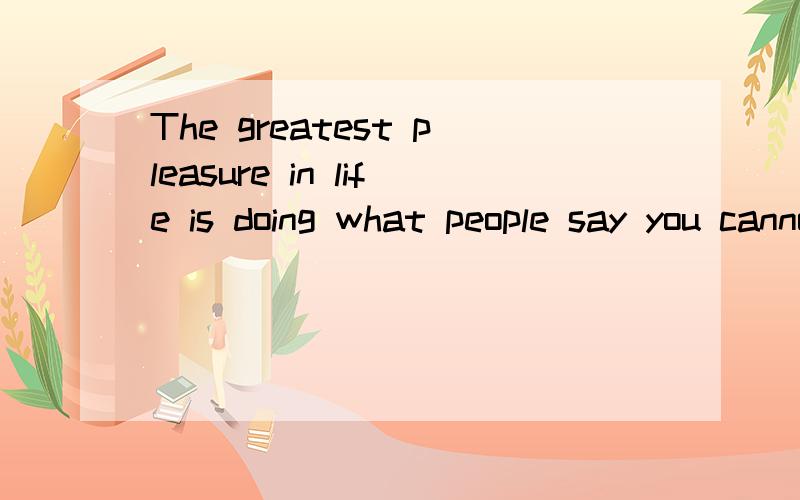 The greatest pleasure in life is doing what people say you cannot do.谁能帮我分析一下这个句子成分do是否是多余的？