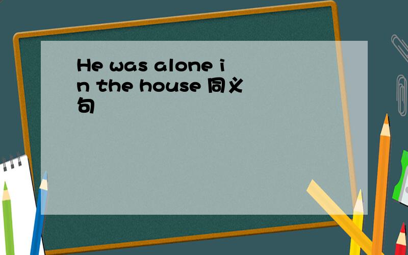 He was alone in the house 同义句