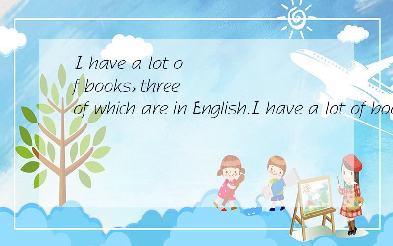 I have a lot of books,three of which are in English.I have a lot of books and three of them are in English.这两句话怎么区别呢?怎么就多个‘,’就一个是用which,一个用them?