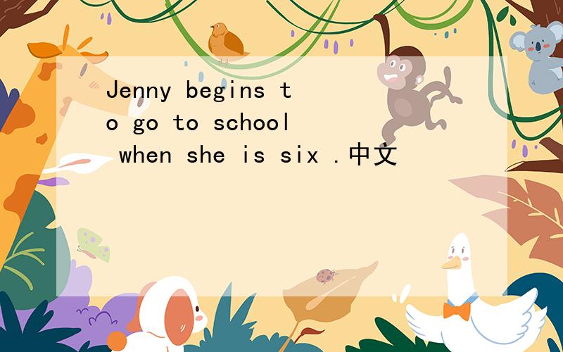 Jenny begins to go to school when she is six .中文