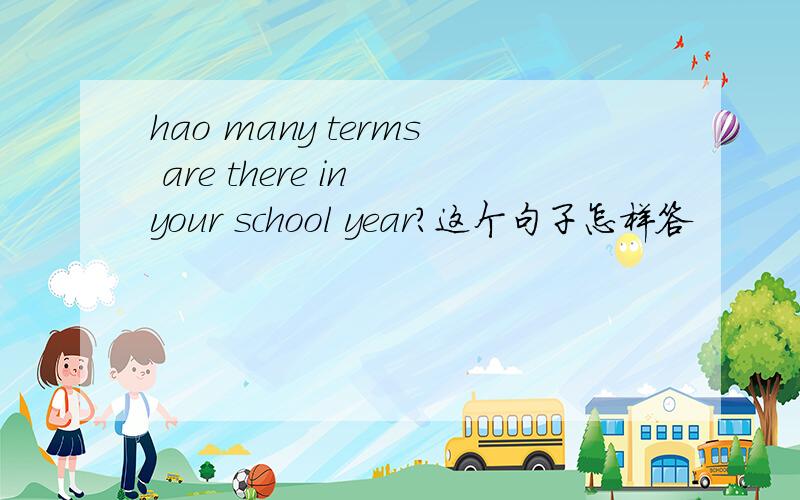 hao many terms are there in your school year?这个句子怎样答