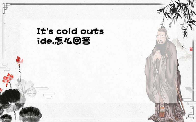 It's cold outside.怎么回答